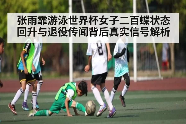 张雨霏游泳世界杯女子二百蝶状态回升与退役传闻背后真实信号解析（KYEsport）